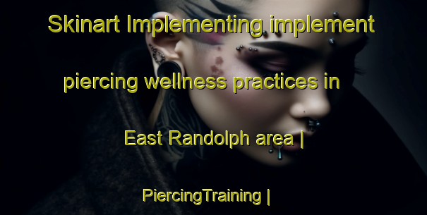 Skinart Implementing implement piercing wellness practices in East Randolph area | PiercingTraining | PiercingClasses | SkinartTraining-United States